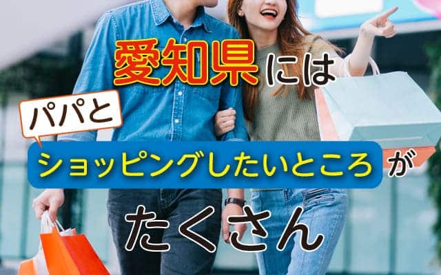 愛知県にはパパとショッピングしたいところがたくさん