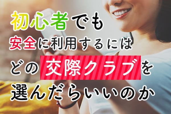 初心者でも安全に利用するにはどの交際クラブを選んだらいいのか