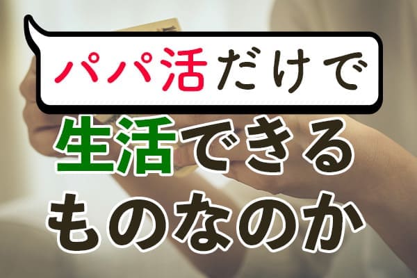 パパ活だけで生活できるものなのか