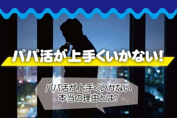 パパ活が上手くいかない！パパ活が上手くいかない本当の理由とは？