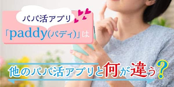 パパ活アプリ「paddy(パディ)」は他のパパ活アプリと何が違う？