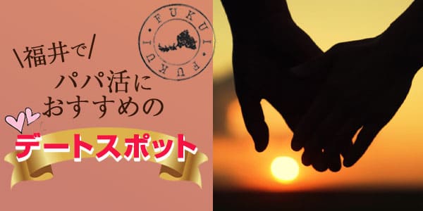 福井でパパ活におすすめのデートスポット