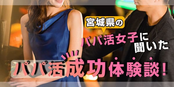 宮城県のパパ活女子に聞いた、パパ活成功体験談！