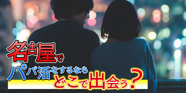 愛知県(名古屋)でパパ活をするならどこで出会う?