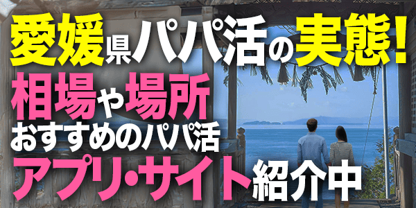 愛媛県パパ活の実態！相場や場所おすすめのパパ活アプリ・サイト