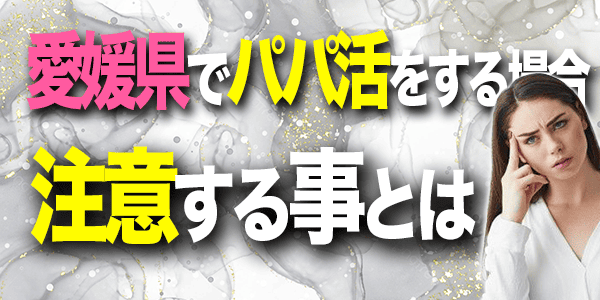 愛媛県でパパ活をするときに注意する事とは