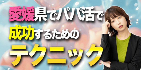 愛媛県でパパ活で成功するためのテクニック