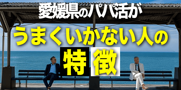 愛媛県でのパパ活がうまくいかない人の特徴