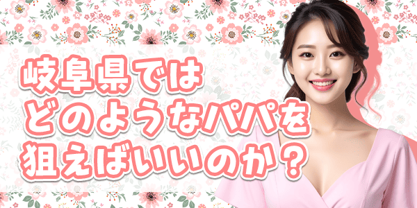 岐阜県ではどのようなパパを狙えばいいのか?