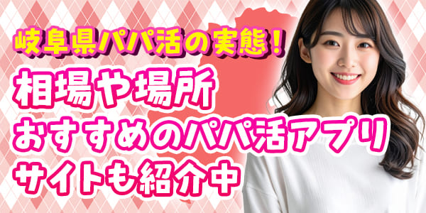 岐阜県パパ活の実態！相場や場所おすすめのパパ活アプリ・サイト