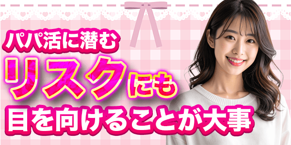 パパ活に潜むリスクにも目を向けることが大事