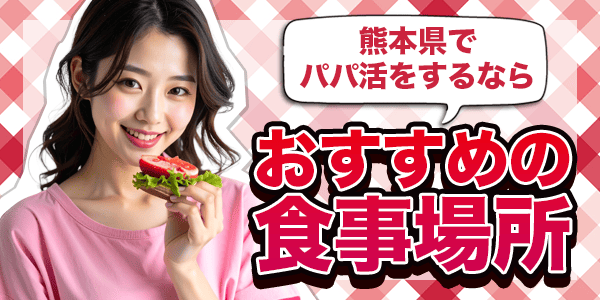 熊本県でパパ活をするならおすすめの食事場所