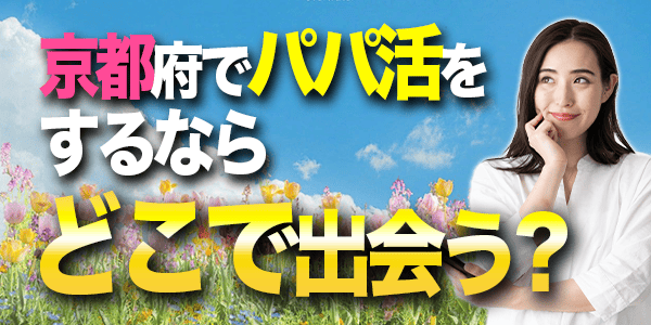 京都府でパパ活をするならどこで出会う？
