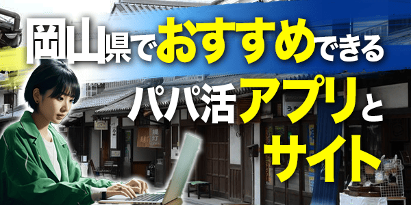 岡山県でおすすめできるパパ活アプリ・サイト