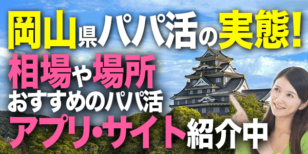 岡山県パパ活の実態！相場や場所おすすめのパパ活アプリ・サイト
