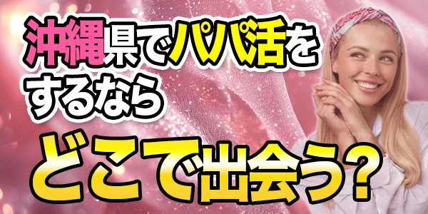 沖縄県でパパ活をするならどこで出会う？