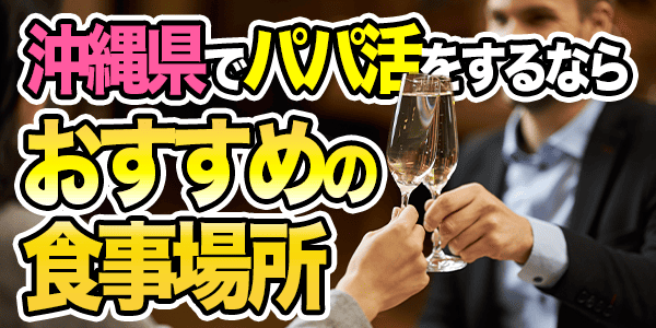 沖縄県でパパ活をするならおすすめの食事場所