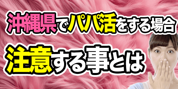沖縄県でパパ活をするときに注意する事とは
