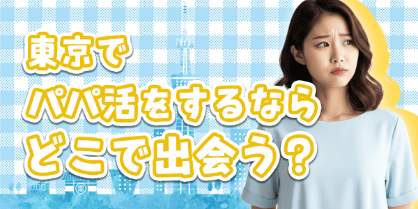 東京でパパ活をするならどこで出会う？