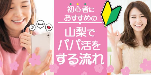初心者におすすめの、山梨でパパ活をする流れ
