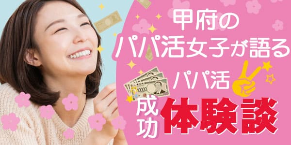甲府のパパ活女子が語る、パパ活成功体験談