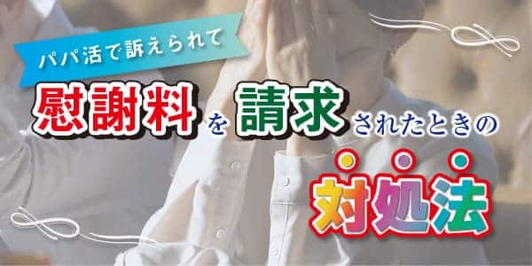 パパ活で訴えられて慰謝料を請求されたときの対処法