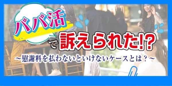 パパ活で訴えられた！？慰謝料を払わないといけないケースとは？