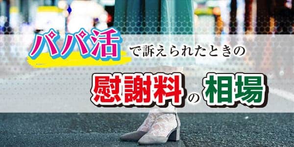 パパ活で訴えられたときの慰謝料の相場