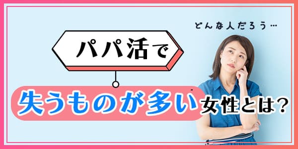 パパ活で失うものが多い女性とは？