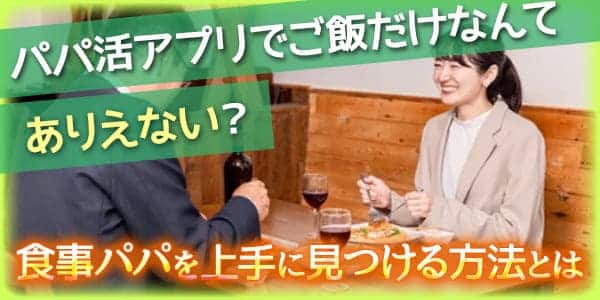 パパ活アプリでご飯だけなんてありえない？食事パパを上手に見つける方法とは