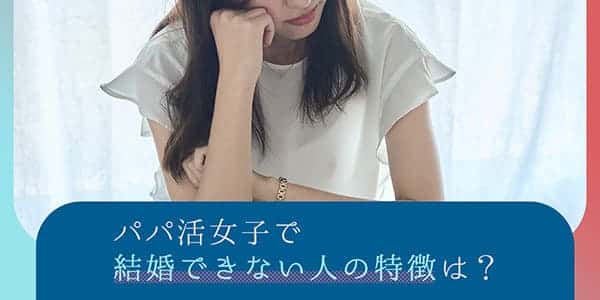 パパ活女子で結婚できない人の特徴は？