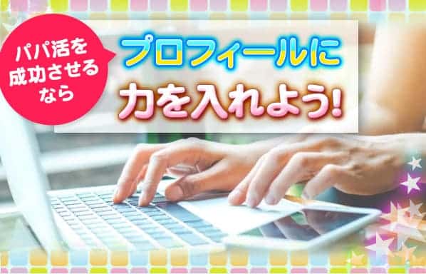 パパ活を成功させるならプロフィールに力を入れよう！