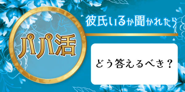 パパ活で彼氏いるかパパに聞かれたらどう答えるべき？